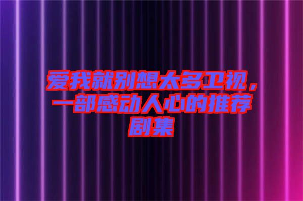 愛我就別想太多衛(wèi)視，一部感動人心的推薦劇集