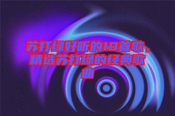 蘇打綠好聽的10首歌，精選蘇打綠的經(jīng)典歌曲