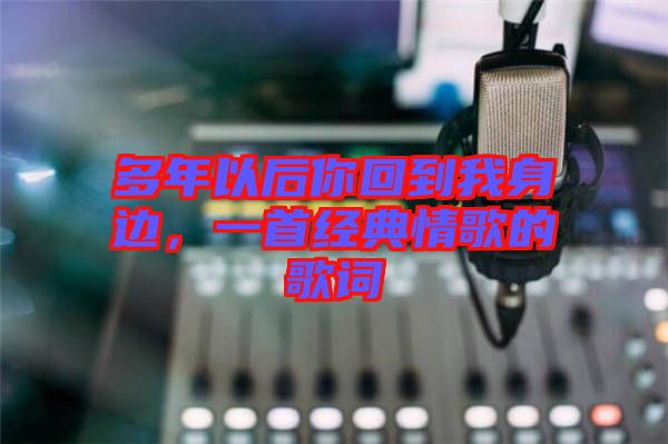 多年以后你回到我身邊，一首經(jīng)典情歌的歌詞