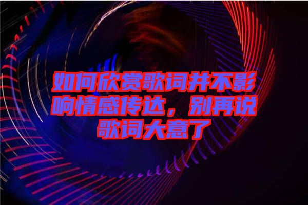 如何欣賞歌詞并不影響情感傳達(dá)，別再說歌詞大意了