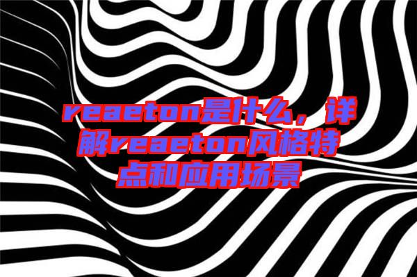 reaeton是什么，詳解reaeton風(fēng)格特點(diǎn)和應(yīng)用場(chǎng)景