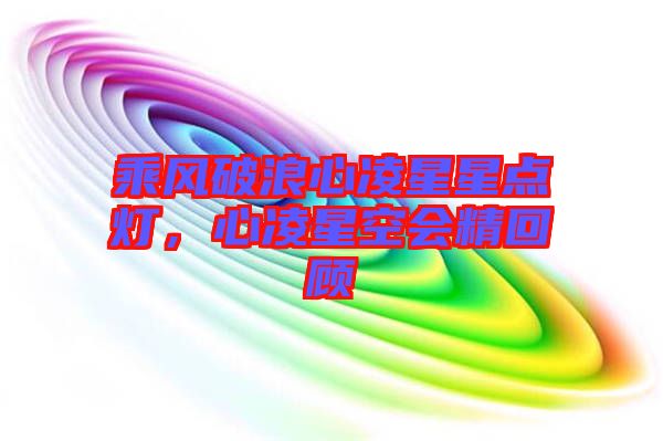 乘風(fēng)破浪心凌星星點燈，心凌星空會精回顧