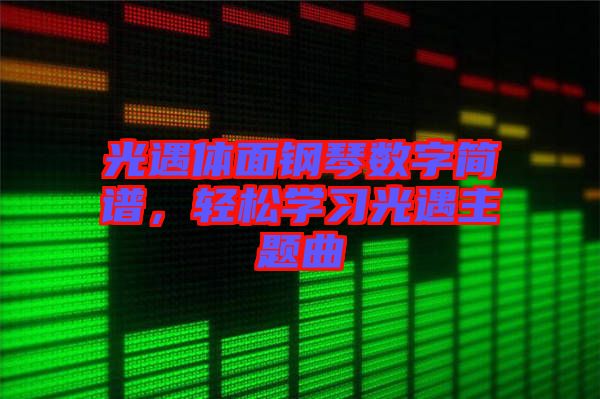 光遇體面鋼琴數(shù)字簡譜，輕松學(xué)習(xí)光遇主題曲