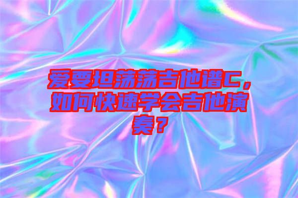 愛要坦蕩蕩吉他譜C，如何快速學(xué)會吉他演奏？