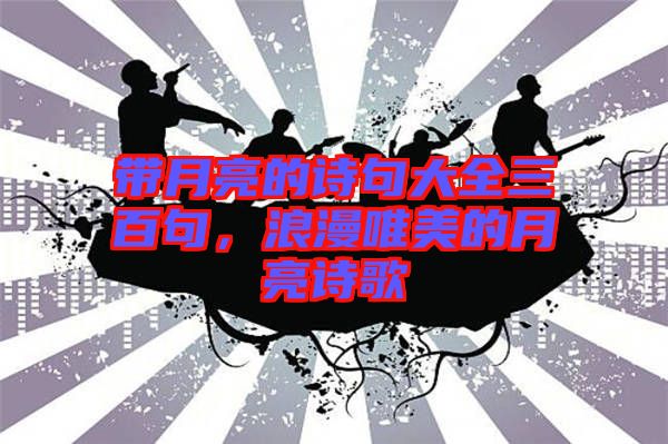 帶月亮的詩(shī)句大全三百句，浪漫唯美的月亮詩(shī)歌