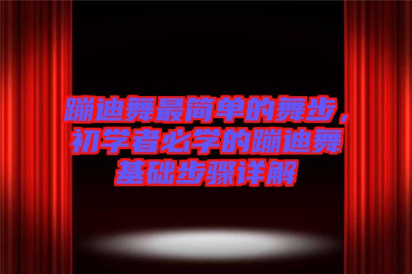 蹦迪舞最簡單的舞步，初學(xué)者必學(xué)的蹦迪舞基礎(chǔ)步驟詳解