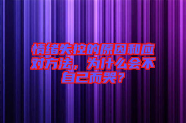 情緒失控的原因和應(yīng)對(duì)方法，為什么會(huì)不自己而哭？