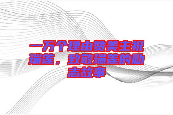 一萬個理由贊美主祝瑞蓮，致敬瑞蓮的勵志故事