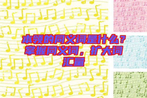本領的同義詞是什么？掌握同義詞，擴大詞匯量