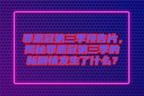 罪惡冠第三季預(yù)告片，揭秘罪惡冠第三季的新劇情發(fā)生了什么？