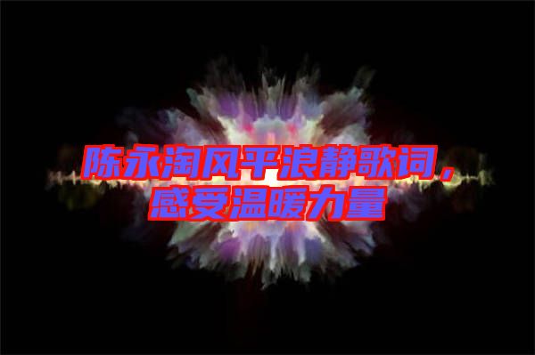 陳永淘風(fēng)平浪靜歌詞，感受溫暖力量