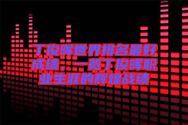 丁俊暉世界排名最好成績，一覽丁俊暉職業(yè)生涯的輝煌戰(zhàn)績