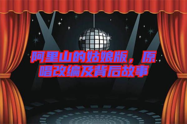 阿里山的姑娘版，原唱改編及背后故事