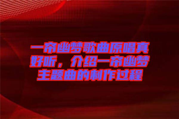 一簾幽夢歌曲原唱真好聽，介紹一簾幽夢主題曲的制作過程