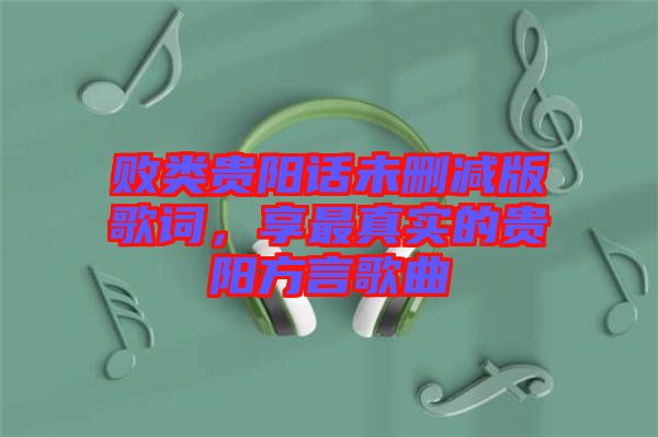 敗類貴陽話未刪減版歌詞，享最真實的貴陽方言歌曲