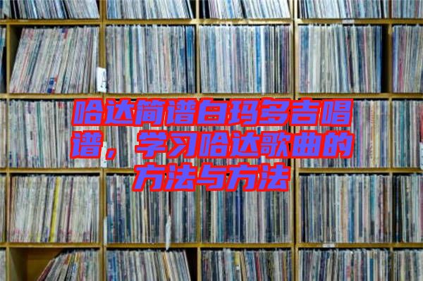 哈達(dá)簡譜白瑪多吉唱譜，學(xué)習(xí)哈達(dá)歌曲的方法與方法