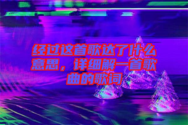經(jīng)過這首歌達了什么意思，詳細解一首歌曲的歌詞