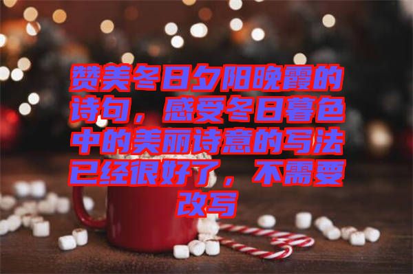 贊美冬日夕陽(yáng)晚霞的詩(shī)句，感受冬日暮色中的美麗詩(shī)意的寫(xiě)法已經(jīng)很好了，不需要改寫(xiě)