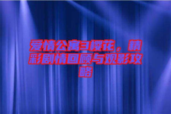 愛(ài)情公寓3櫻花，精彩劇情回顧與觀(guān)影攻略