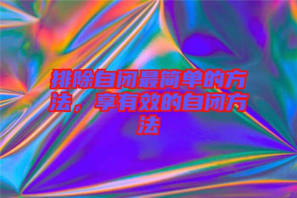 排除自閉最簡單的方法，享有效的自閉方法