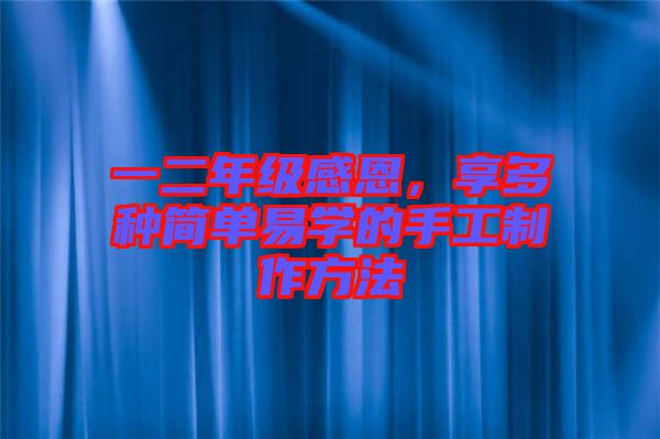 一二年級感恩，享多種簡單易學的手工制作方法