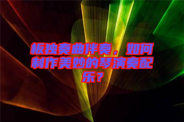 板獨奏曲伴奏，如何制作美妙的琴演奏配樂？