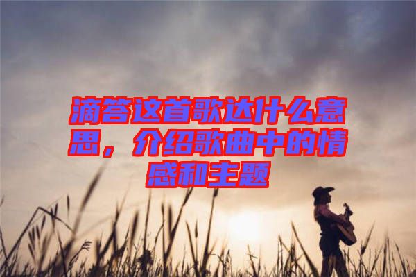滴答這首歌達什么意思，介紹歌曲中的情感和主題