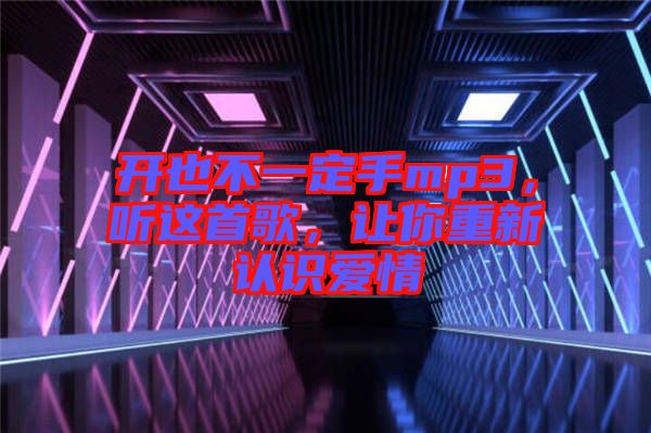 開也不一定手mp3，聽這首歌，讓你重新認(rèn)識(shí)愛情