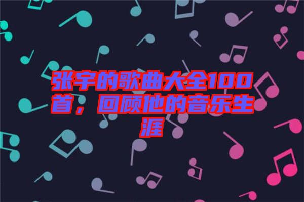 張宇的歌曲大全100首，回顧他的音樂生涯