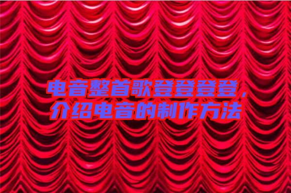 電音整首歌登登登登，介紹電音的制作方法