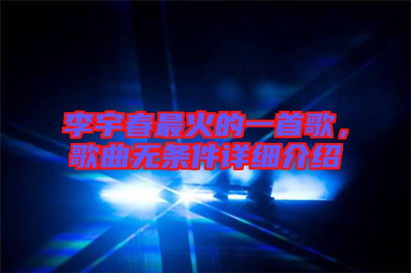 李宇春最火的一首歌，歌曲無條件詳細介紹