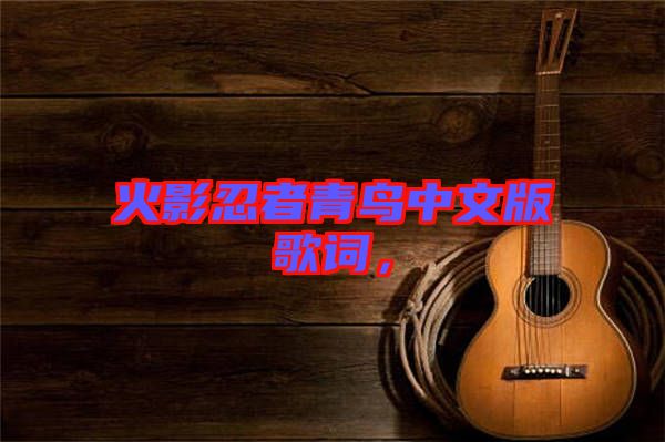 火影忍者青鳥(niǎo)中文版歌詞，