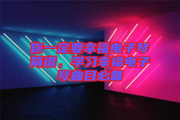你一定要幸福電子琴簡譜，學(xué)習(xí)幸福電子琴曲目必備