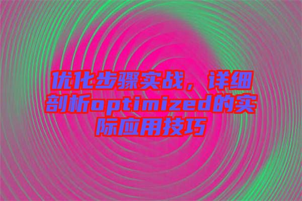 優(yōu)化步驟實(shí)戰(zhàn)，詳細(xì)剖析optimized的實(shí)際應(yīng)用技巧