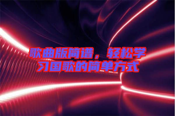歌曲版簡譜，輕松學(xué)習(xí)國歌的簡單方式