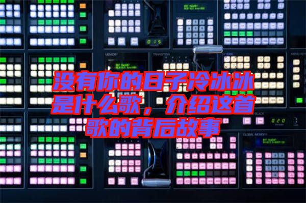 沒有你的日子冷冰冰是什么歌，介紹這首歌的背后故事