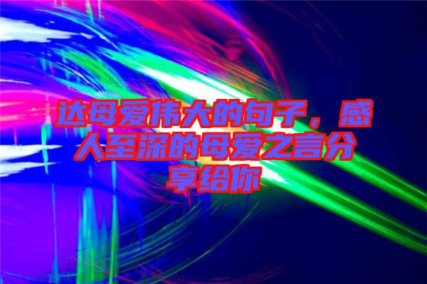 達(dá)母愛(ài)偉大的句子，感人至深的母愛(ài)之言分享給你