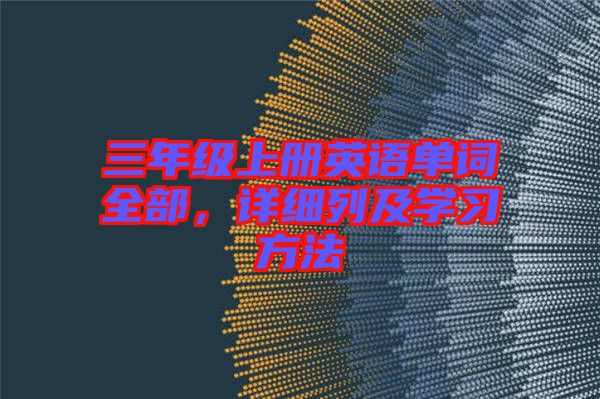 三年級(jí)上冊(cè)英語(yǔ)單詞全部，詳細(xì)列及學(xué)習(xí)方法