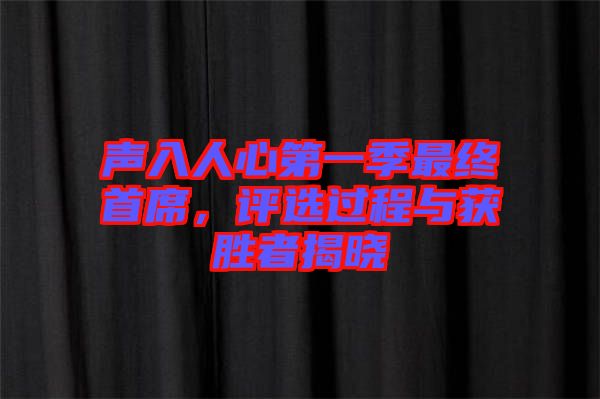 聲入人心第一季最終首席，評(píng)選過(guò)程與獲勝者揭曉