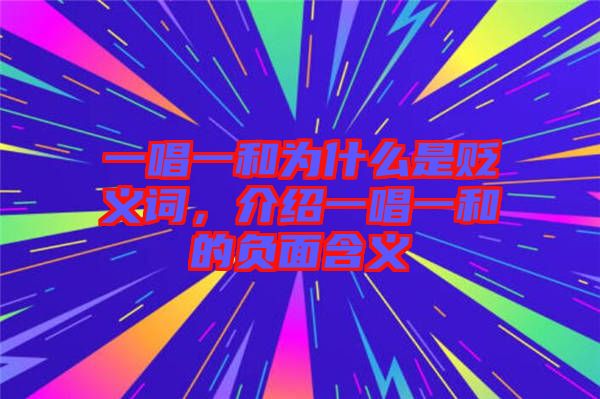 一唱一和為什么是貶義詞，介紹一唱一和的負(fù)面含義