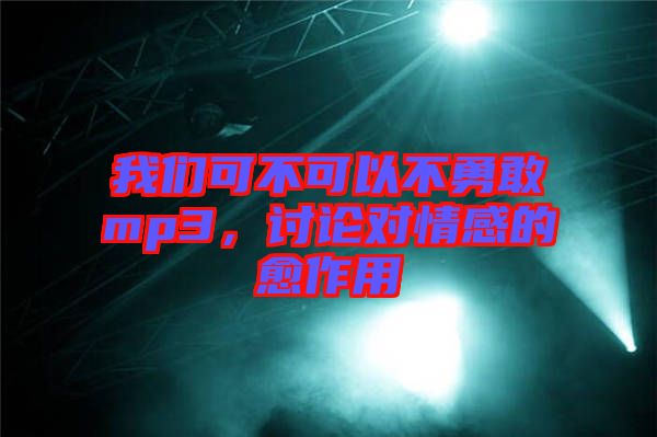我們可不可以不勇敢mp3，討論對情感的愈作用