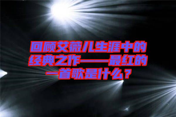 回顧艾薇兒生涯中的經(jīng)典之作——最紅的一首歌是什么？