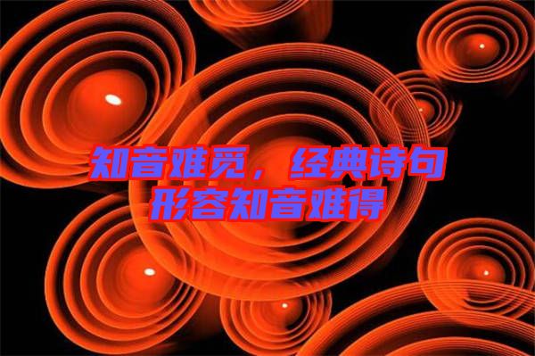 知音難覓，經(jīng)典詩句形容知音難得