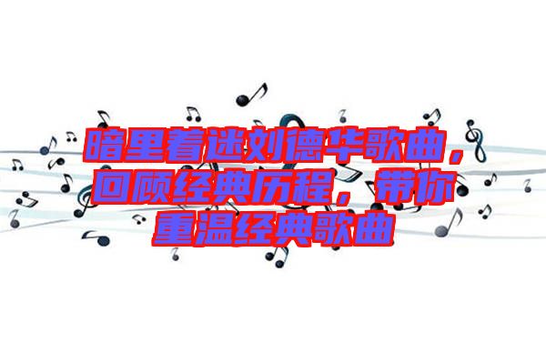 暗里著迷劉德華歌曲，回顧經(jīng)典歷程，帶你重溫經(jīng)典歌曲