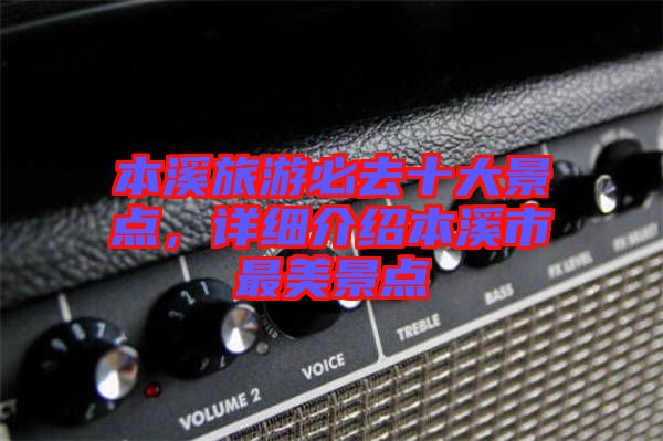 本溪旅游必去十大景點(diǎn)，詳細(xì)介紹本溪市最美景點(diǎn)