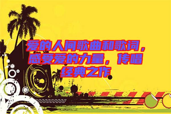 愛的人間歌曲和歌詞，感受愛的力量，傳唱經(jīng)典之作