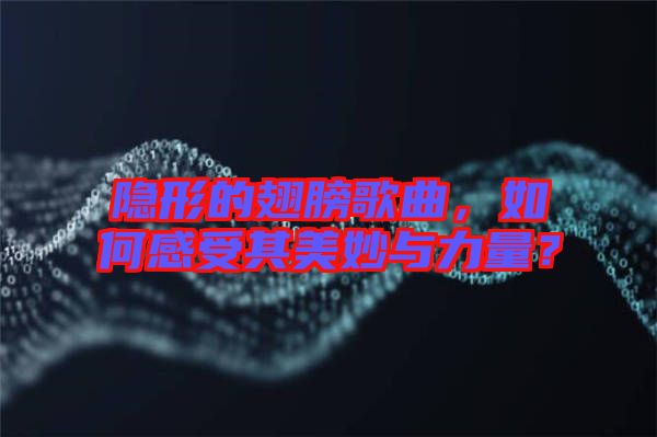 隱形的翅膀歌曲，如何感受其美妙與力量？