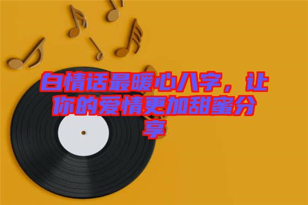 白情話最暖心八字，讓你的愛(ài)情更加甜蜜分享