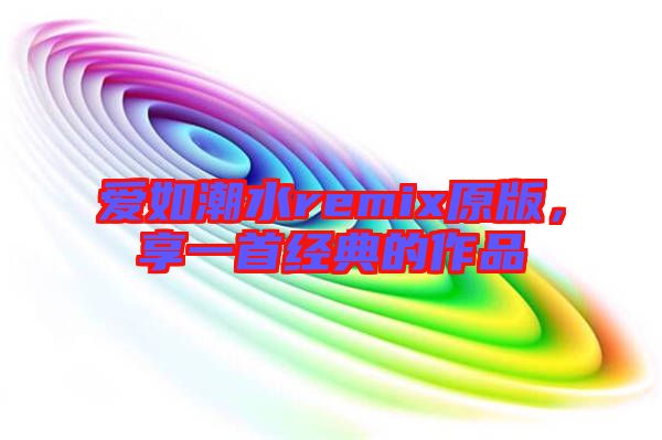 愛如潮水remix原版，享一首經(jīng)典的作品