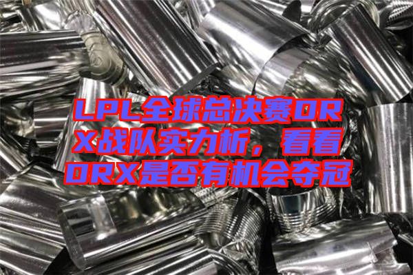 LPL全球總決賽DRX戰(zhàn)隊(duì)實(shí)力析，看看DRX是否有機(jī)會(huì)奪冠